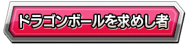 ドラゴンボールを求めし者