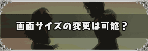 FF8_画面サイズの変更は可能？