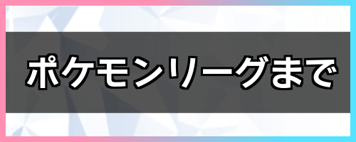 ポケモンリーグまで