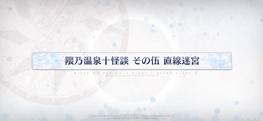 fgo-魔法使いの夜コラボ_隈乃温泉十怪談その伍直線迷宮
