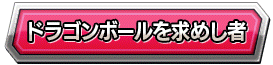 ドラゴンボールを求めし者