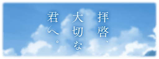拝啓、大切な君へ。